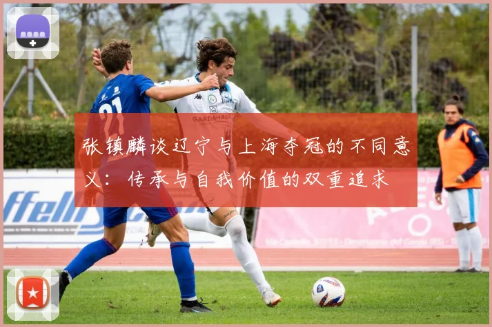 张镇麟谈辽宁与上海夺冠的不同意义：传承与自我价值的双重追求