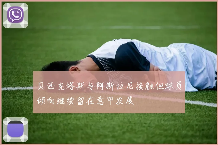 贝西克塔斯与阿斯拉尼接触但球员倾向继续留在意甲发展
