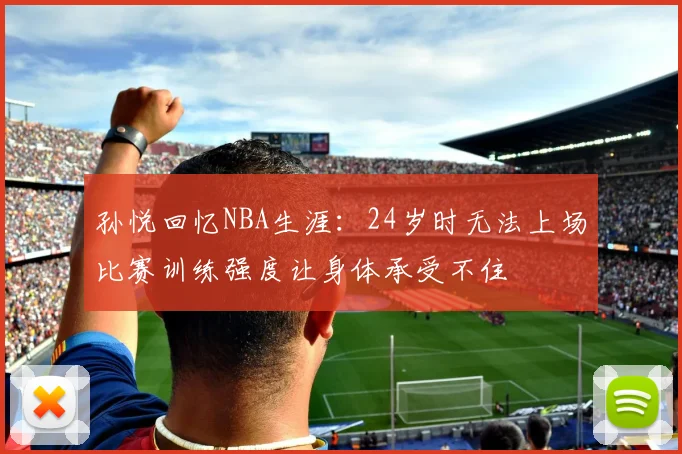 孙悦回忆NBA生涯：24岁时无法上场比赛训练强度让身体承受不住