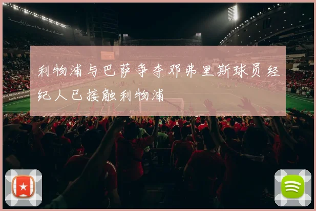 利物浦与巴萨争夺邓弗里斯球员经纪人已接触利物浦